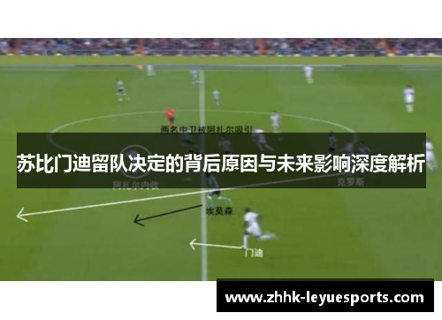 苏比门迪留队决定的背后原因与未来影响深度解析