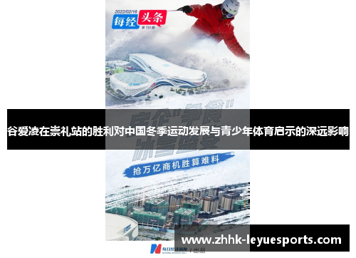 谷爱凌在崇礼站的胜利对中国冬季运动发展与青少年体育启示的深远影响