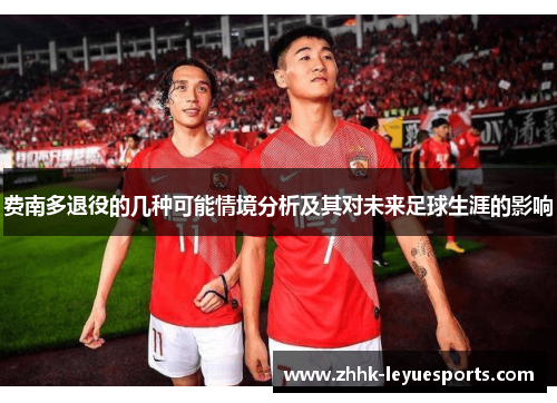 费南多退役的几种可能情境分析及其对未来足球生涯的影响