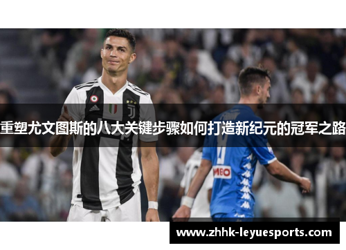 重塑尤文图斯的八大关键步骤如何打造新纪元的冠军之路