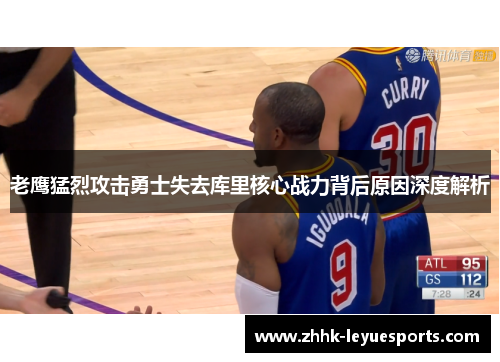 老鹰猛烈攻击勇士失去库里核心战力背后原因深度解析