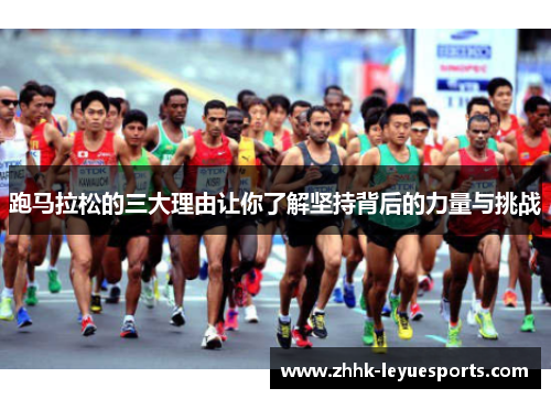 跑马拉松的三大理由让你了解坚持背后的力量与挑战