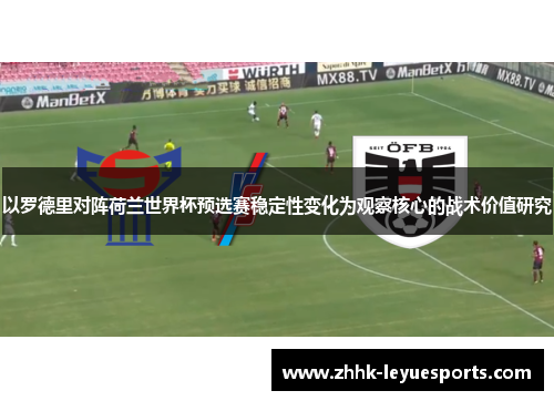 以罗德里对阵荷兰世界杯预选赛稳定性变化为观察核心的战术价值研究