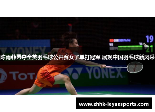 陈雨菲勇夺全英羽毛球公开赛女子单打冠军 展现中国羽毛球新风采