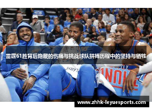 雷霆61胜背后隐藏的伤痛与挑战球队拼搏历程中的坚持与牺牲