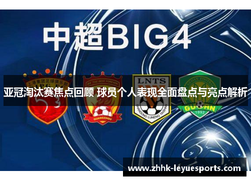 亚冠淘汰赛焦点回顾 球员个人表现全面盘点与亮点解析