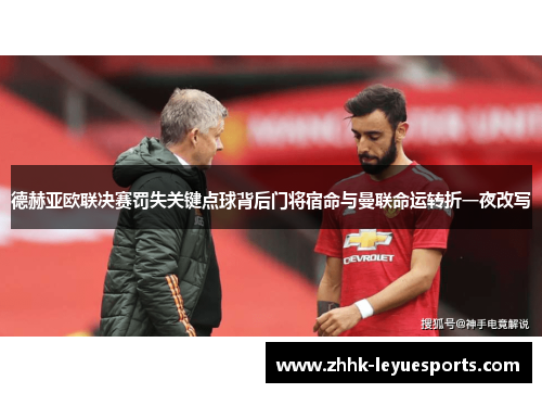 德赫亚欧联决赛罚失关键点球背后门将宿命与曼联命运转折一夜改写