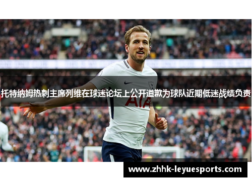 托特纳姆热刺主席列维在球迷论坛上公开道歉为球队近期低迷战绩负责