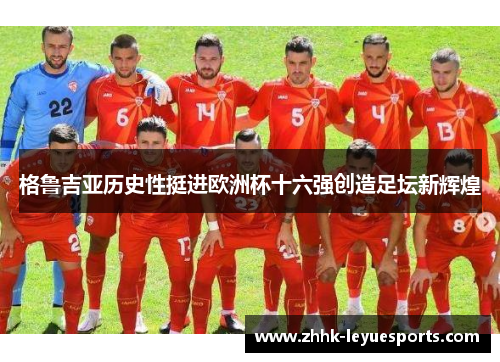 格鲁吉亚历史性挺进欧洲杯十六强创造足坛新辉煌