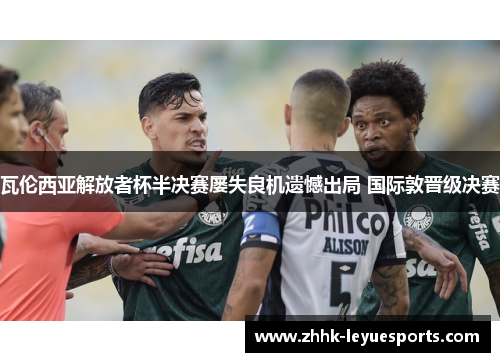 瓦伦西亚解放者杯半决赛屡失良机遗憾出局 国际敦晋级决赛