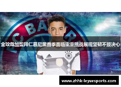 金玟哉加盟拜仁慕尼黑首季面临重重挑战展现坚韧不拔决心